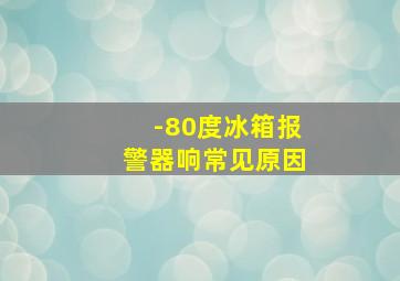 -80度冰箱报警器响常见原因