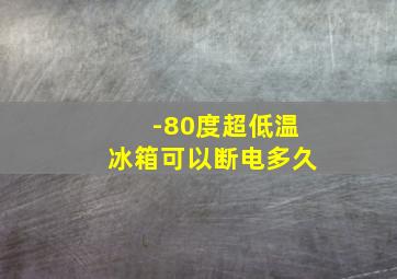 -80度超低温冰箱可以断电多久