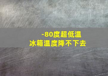 -80度超低温冰箱温度降不下去