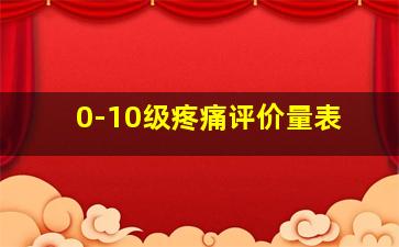 0-10级疼痛评价量表