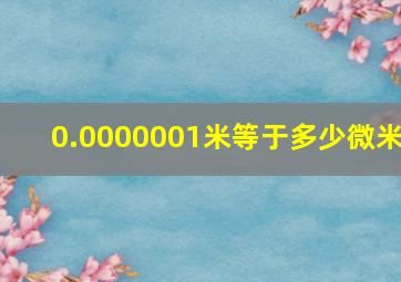 0.0000001米等于多少微米