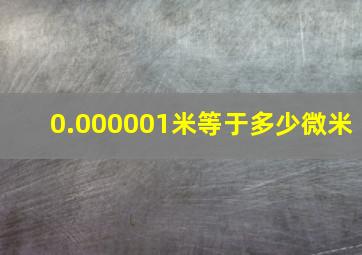 0.000001米等于多少微米