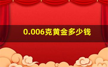 0.006克黄金多少钱