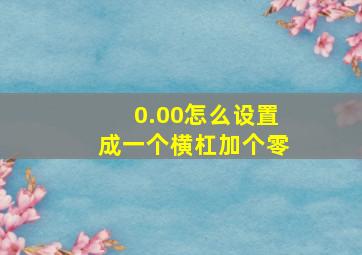 0.00怎么设置成一个横杠加个零