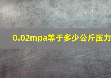 0.02mpa等于多少公斤压力