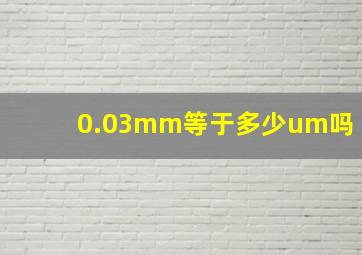 0.03mm等于多少um吗