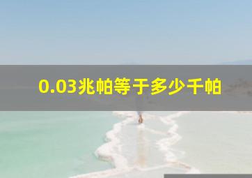 0.03兆帕等于多少千帕