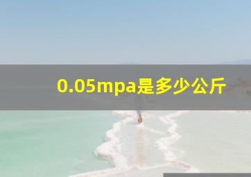 0.05mpa是多少公斤