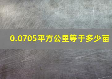 0.0705平方公里等于多少亩