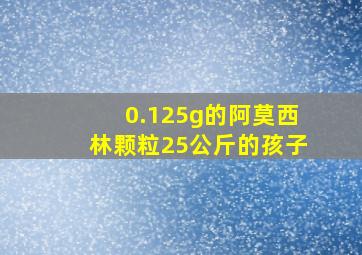 0.125g的阿莫西林颗粒25公斤的孩子