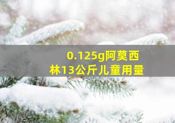 0.125g阿莫西林13公斤儿童用量