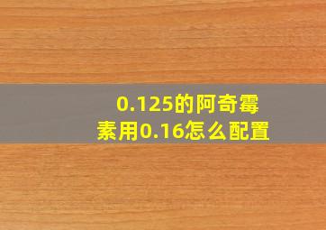 0.125的阿奇霉素用0.16怎么配置