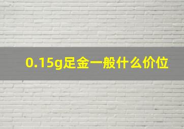 0.15g足金一般什么价位