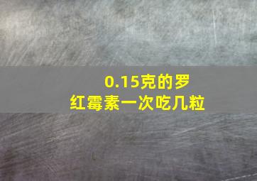 0.15克的罗红霉素一次吃几粒