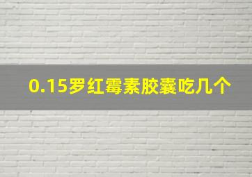 0.15罗红霉素胶囊吃几个