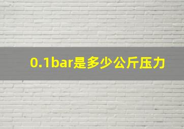 0.1bar是多少公斤压力