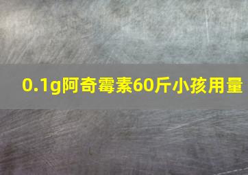 0.1g阿奇霉素60斤小孩用量