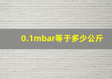 0.1mbar等于多少公斤