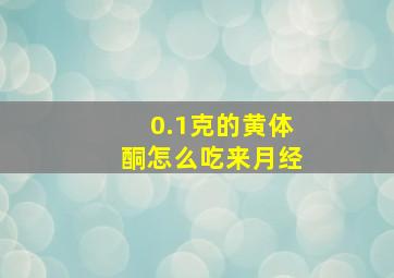 0.1克的黄体酮怎么吃来月经