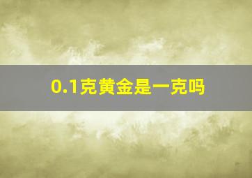 0.1克黄金是一克吗