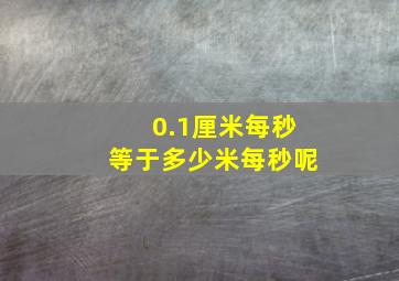 0.1厘米每秒等于多少米每秒呢