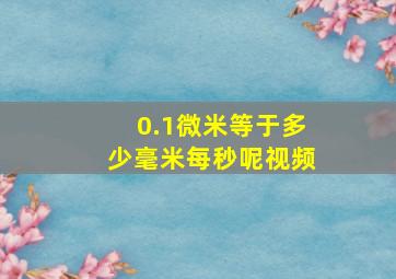 0.1微米等于多少毫米每秒呢视频