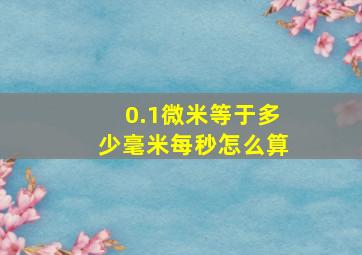 0.1微米等于多少毫米每秒怎么算