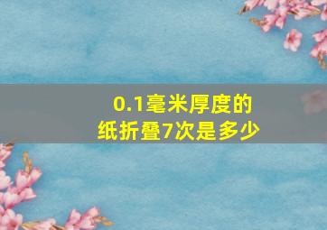 0.1毫米厚度的纸折叠7次是多少