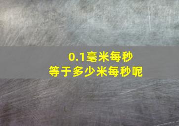 0.1毫米每秒等于多少米每秒呢