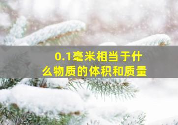 0.1毫米相当于什么物质的体积和质量