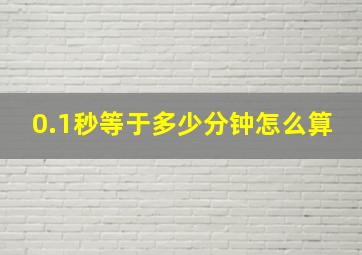 0.1秒等于多少分钟怎么算