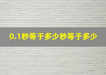 0.1秒等于多少秒等于多少