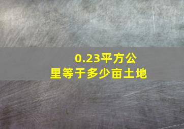 0.23平方公里等于多少亩土地