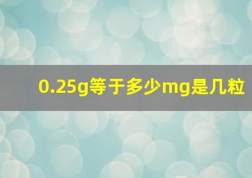 0.25g等于多少mg是几粒