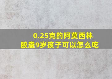 0.25克的阿莫西林胶囊9岁孩子可以怎么吃