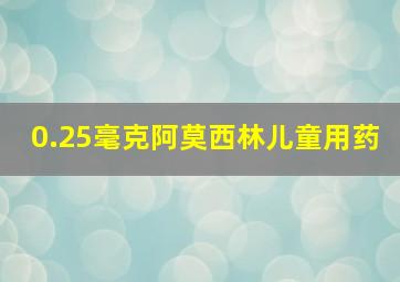 0.25毫克阿莫西林儿童用药