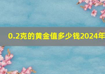 0.2克的黄金值多少钱2024年