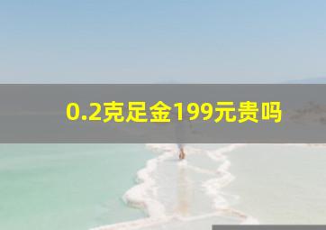 0.2克足金199元贵吗