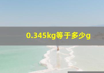 0.345kg等于多少g