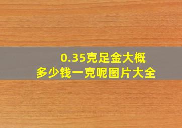 0.35克足金大概多少钱一克呢图片大全