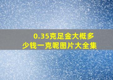 0.35克足金大概多少钱一克呢图片大全集