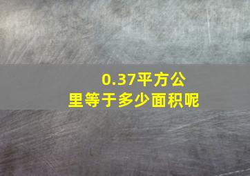 0.37平方公里等于多少面积呢