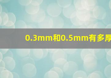 0.3mm和0.5mm有多厚