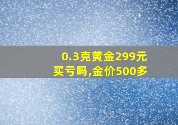 0.3克黄金299元买亏吗,金价500多