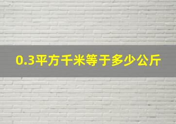 0.3平方千米等于多少公斤