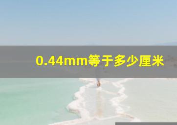 0.44mm等于多少厘米