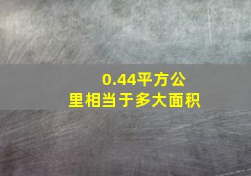 0.44平方公里相当于多大面积