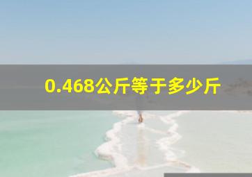 0.468公斤等于多少斤