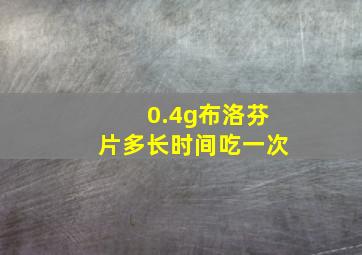 0.4g布洛芬片多长时间吃一次