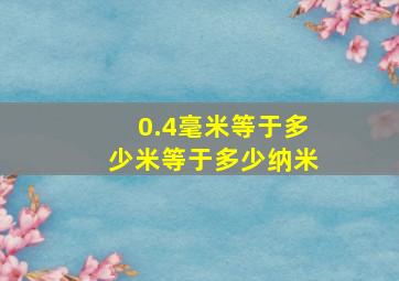 0.4毫米等于多少米等于多少纳米